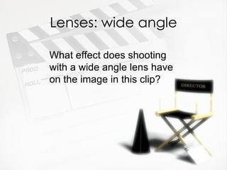 Lenses: wide angle

What effect does shooting
with a wide angle lens have
on the image in this clip?
 