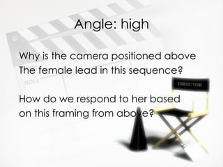 Angle: high

Why is the camera positioned above
The female lead in this sequence?

How do we respond to her based
on this framing from above?
 