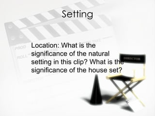 Setting


Location: What is the
significance of the natural
setting in this clip? What is the
significance of the house set?
 