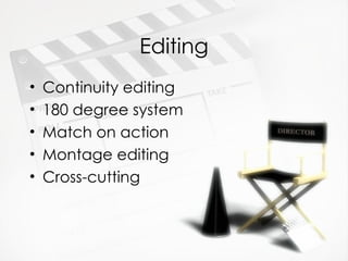 Editing
•   Continuity editing
•   180 degree system
•   Match on action
•   Montage editing
•   Cross-cutting
 