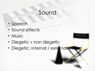 Sound
•   Speech
•   Sound effects
•   Music
•   Diegetic v non diegetic
•   Diegetic: internal / external
 