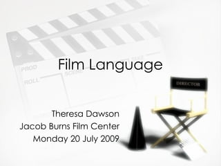 Film Language


       Theresa Dawson
Jacob Burns Film Center
   Monday 20 July 2009
 