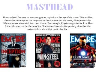 The masthead features on every magazine, typically at the top of the cover. This enables
the reader to recognise the magaz...