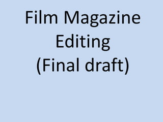 Film Magazine
Editing
(Final draft)
 