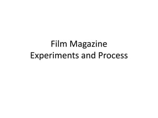 Film Magazine
Experiments and Process
 