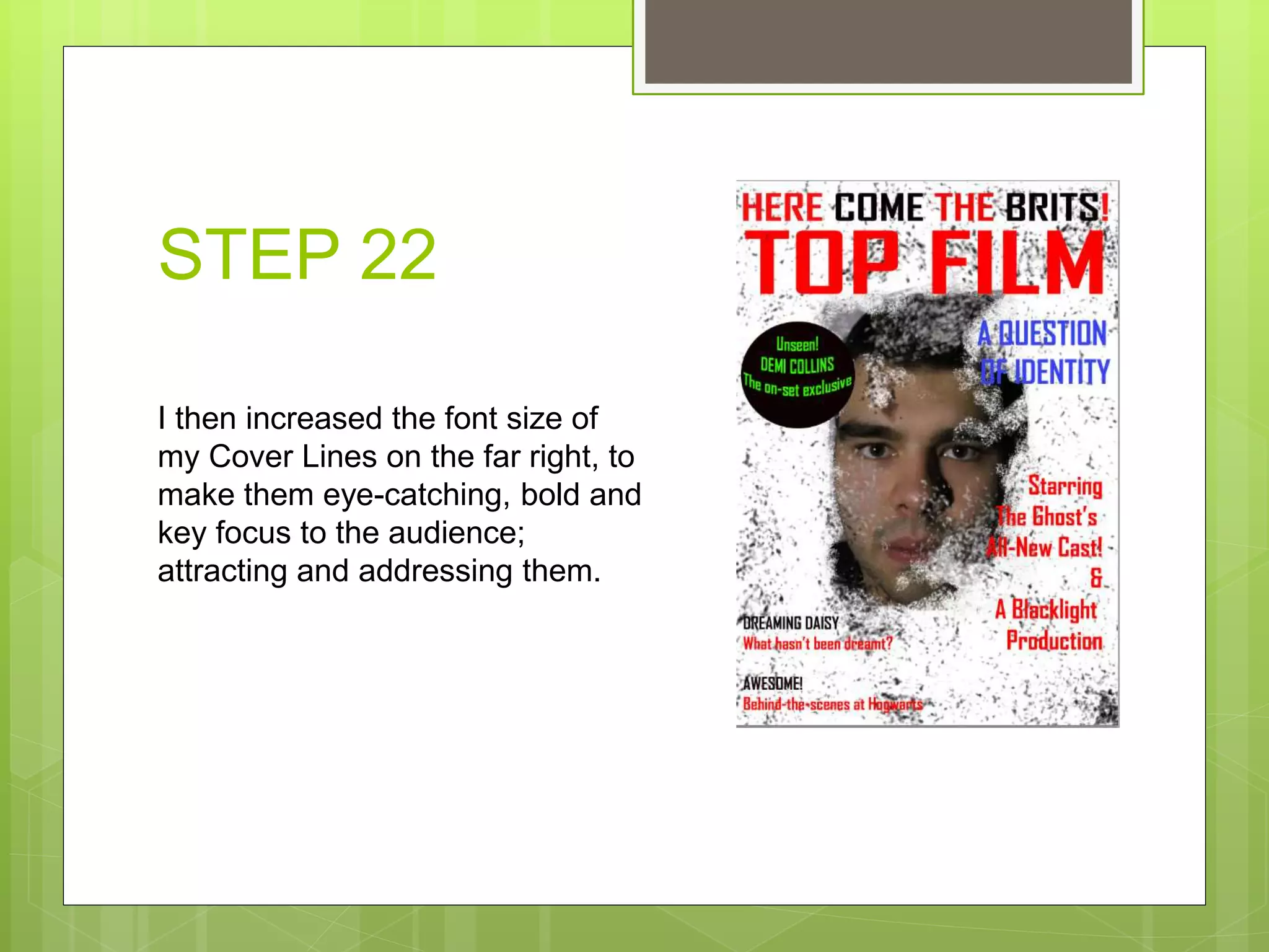 STEP 22
I then increased the font size of
my Cover Lines on the far right, to
make them eye-catching, bold and
key focus to the audience;
attracting and addressing them.
 