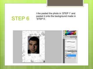 STEP 6
I the pasted the photo in ‘STEP 1’ and
pasted it onto the background made in
‘STEP 5’.
 