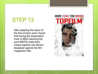 STEP 13
After adapting the colour of
the font of each word I found
that having the exclamation
mark in RED matching the
word BRITS made them
merge together and almost
disappear against the film
magazines’ title.
 