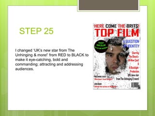 STEP 25
I changed ‘UK’s new star from The
Unhinging & more!’ from RED to BLACK to
make it eye-catching, bold and
commanding; attracting and addressing
audiences.
 