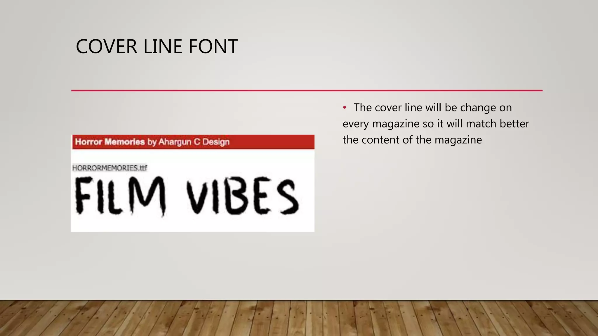 COVER LINE FONT
• The cover line will be change on
every magazine so it will match better
the content of the magazine
 