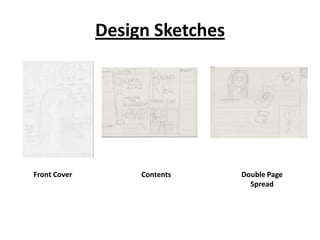 Design Sketches
Front Cover Contents Double Page
Spread
 