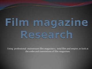 Using professional mainstream film magazine s, total film and empire ,to look at
                 the codes and conventions of film magazines.
 