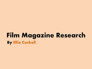 Film Magazine Research 
By Ellie Cockell 
 
