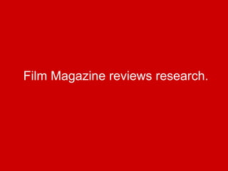 Film Magazine reviews research.
 