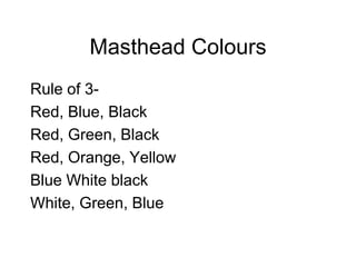 Masthead Colours
Rule of 3-
Red, Blue, Black
Red, Green, Black
Red, Orange, Yellow
Blue White black
White, Green, Blue
 