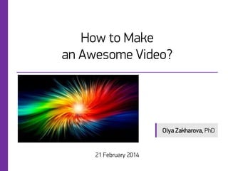 How to Make
an Awesome Video?

Olya Zakharova, PhD

21 February 2014

 