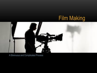 Film Making
A Strenuous and Complicated Process
 