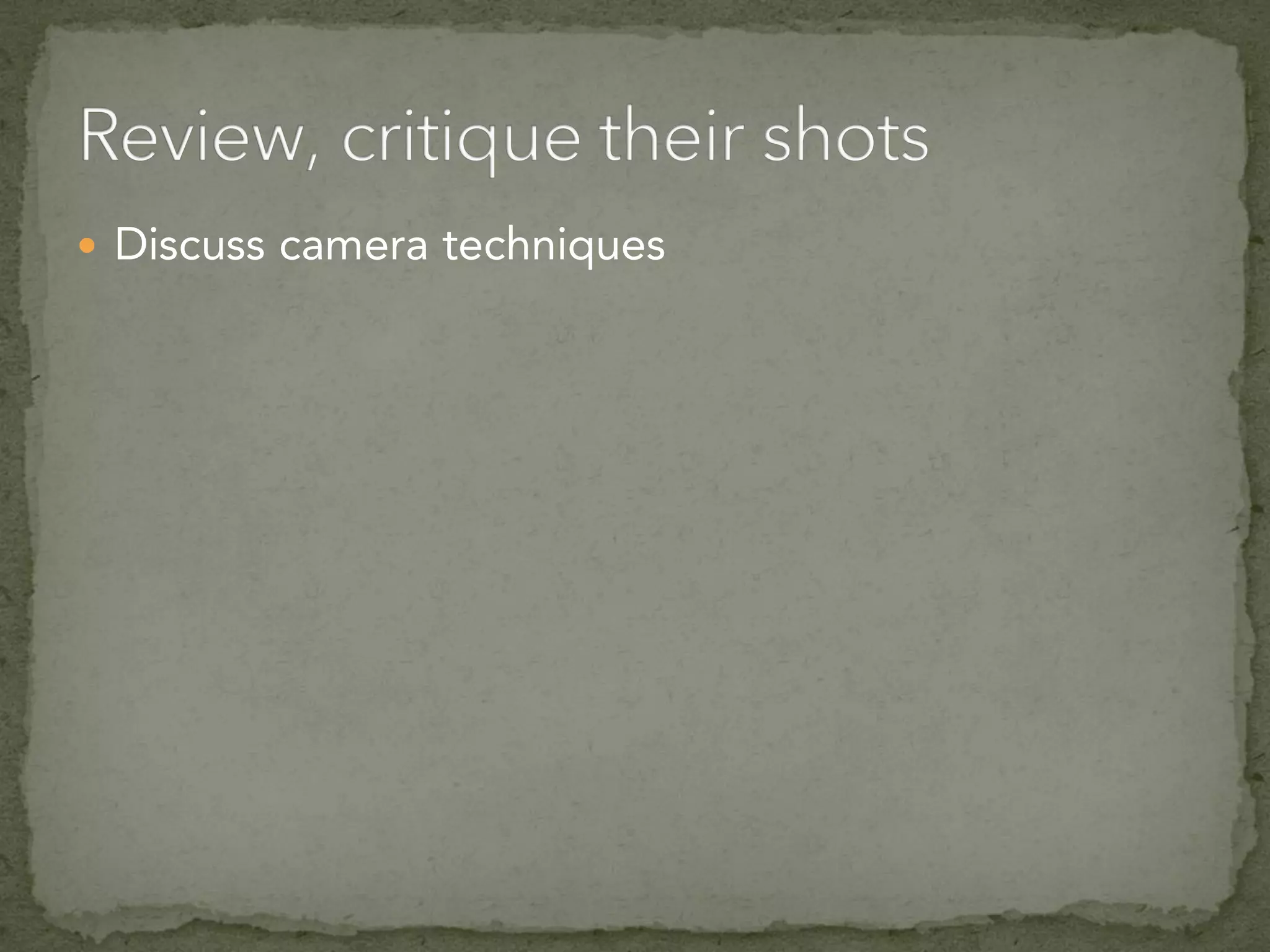  Discuss camera techniques
 