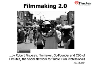Filmmaking 2.0 … by Robert Figueras, filmmaker, Co-Founder and CEO of Filmutea, the Social Network for ‘Indie’ Film Professionals pantagrapher May 1st 2008 