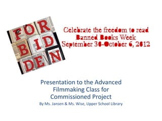 Presentation to the Advanced
    Filmmaking Class for
   Commissioned Project
By Ms. Jansen & Ms. Wise, Upper School Library
 