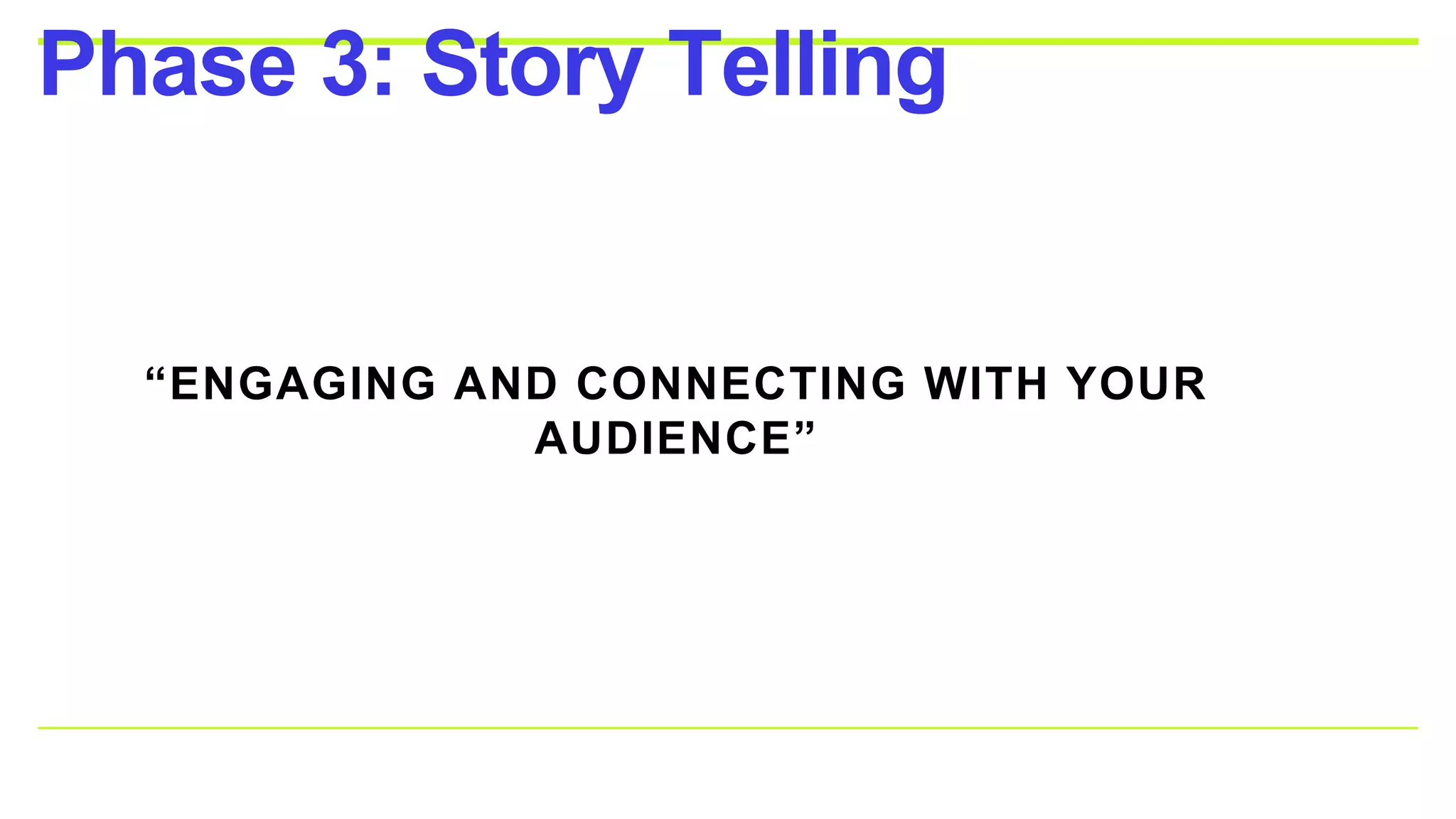 Phase 3: Story Telling
“ENGAGING AND CONNECTING WITH YOUR
AUDIENCE”
 