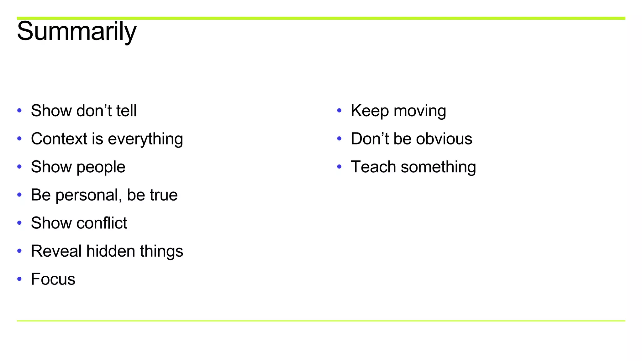 • Show don’t tell
• Context is everything
• Show people
• Be personal, be true
• Show conflict
• Reveal hidden things
• Focus
• Keep moving
• Don’t be obvious
• Teach something
Summarily
 