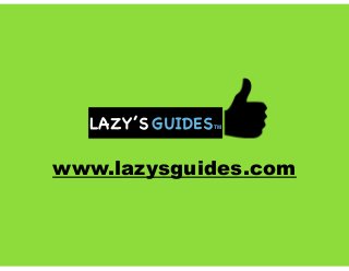 LAZY’S GUIDESTM
www.lazysguides.com
 