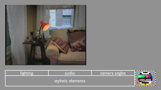 lighting         audio          camera angles
           stylistic elements
 