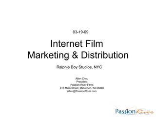 Internet Film  Marketing & Distribution Ralphie Boy Studios, NYC Allen Chou President Passion River Films 416 Main Street, Metuchen, NJ 08840 [email_address] 03-19-09 