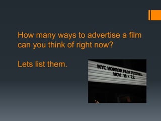 How many ways to advertise a film
can you think of right now?
Lets list them.
 