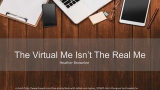 The Virtual Me Isn’t The Real Me
<a href='http://www.freepik.com/free-photo/desk-with-tablet-and-laptop_925605.htm'>Designed by Freepik</a>
Heather Brownlee
 