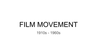 FILM MOVEMENT
1910s - 1960s
 