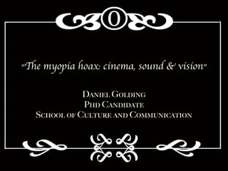 “The myopia hoax: cinema, sound & vision”

              D!"#$% G&%'#"(
              P)' C!"'#'!*$
   S+)&&% &, C-%*-.$ !"' C&//-"#+!*#&"
 