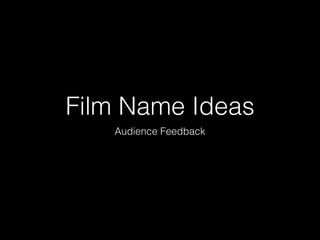 Film Name Ideas
Audience Feedback
 