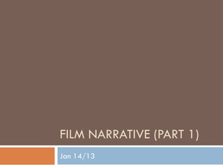 FILM NARRATIVE (PART 1)
Jan 14/13
 