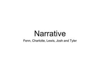 Narrative
Fenn, Charlotte, Lewis, Josh and Tyler
 