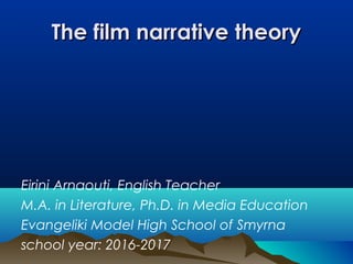 The film narrative theoryThe film narrative theory
Eirini Arnaouti, English Teacher
M.A. in Literature, Ph.D. in Media Education
Evangeliki Model High School of Smyrna
school year: 2016-2017
 