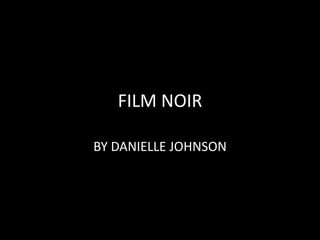 FILM NOIR BY DANIELLE JOHNSON  