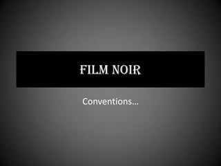 FILM NOIR

Conventions…
 