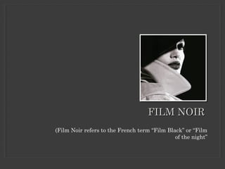 FILM NOIRFILM NOIR
(Film Noir refers to the French term “Film Black” or “Film
of the night”)
- Nikki Mundy
 