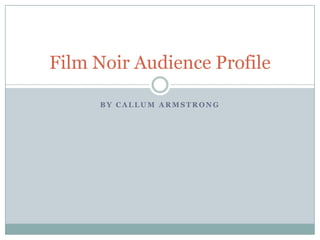 Film Noir Audience Profile

     BY CALLUM ARMSTRONG
 