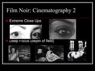 Film Noir: Cinematography 2 Extreme Close Ups Deep Focus (depth of field) 