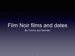 Film Noir films and dates 
By Tommy and Germain 
1 
 