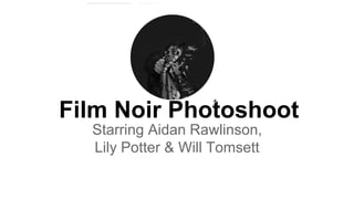 Film Noir Photoshoot 
Starring Aidan Rawlinson, 
Lily Potter & Will Tomsett 
 