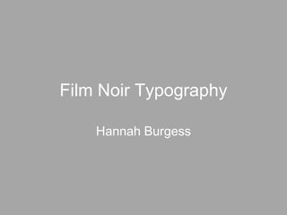 Film Noir Typography

    Hannah Burgess
 