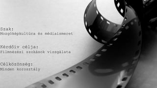 Szak:
Mozgóképkultúra és médiaismeret
Kérdőív célja:
Filmnézési szokások vizsgálata
Célközönség:
Minden korosztály
 