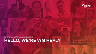 HELLO, WE’RE WM REPLY
OFFICE 365 ADOPTION USER GROUP
 