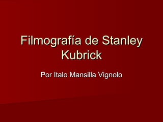 Filmografía de StanleyFilmografía de Stanley
KubrickKubrick
Por Italo Mansilla VignoloPor Italo Mansilla Vignolo
 
