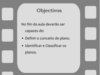 Objectivos
No fim da aula deverão ser
capazes de:
• Definir o conceito de plano.
• Identificar e Classificar os
planos.
 