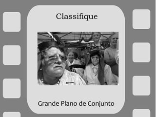 Classifique
Grande Plano de Conjunto
 